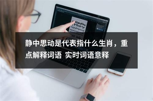 静中思动是代表指什么生肖，重点解释词语  实时词语意释