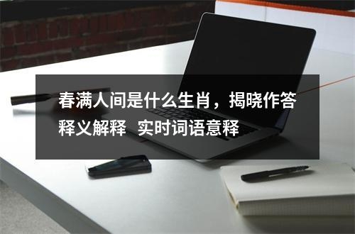 春满人间是什么生肖，揭晓作答释义解释   实时词语意释